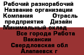 Рабочий-разнорабочий › Название организации ­ Компания BRAVO › Отрасль предприятия ­ Дизайн › Минимальный оклад ­ 27 000 - Все города Работа » Вакансии   . Свердловская обл.,Алапаевск г.